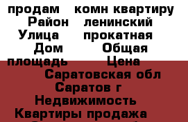 продам 3 комн квартиру › Район ­ ленинский › Улица ­ 4 прокатная › Дом ­ 19 › Общая площадь ­ 64 › Цена ­ 1 900 000 - Саратовская обл., Саратов г. Недвижимость » Квартиры продажа   . Саратовская обл.,Саратов г.